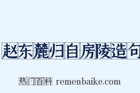 赵东麓归自房陵造句是什么意思的图片